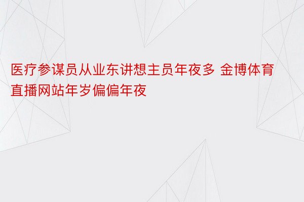 医疗参谋员从业东讲想主员年夜多 金博体育直播网站年岁偏偏年夜