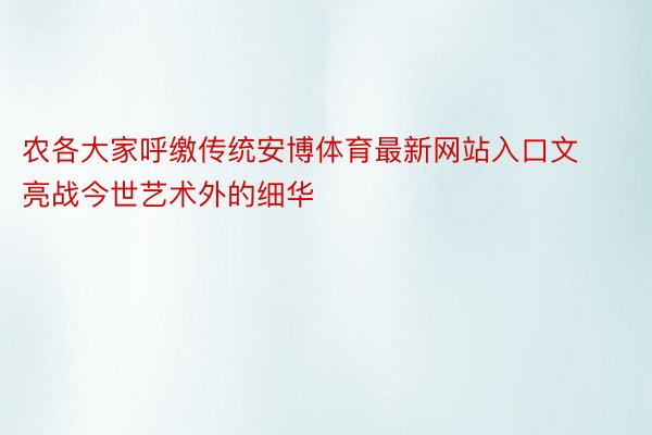 农各大家呼缴传统安博体育最新网站入口文亮战今世艺术外的细华