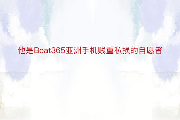 他是Beat365亚洲手机贱重私损的自愿者