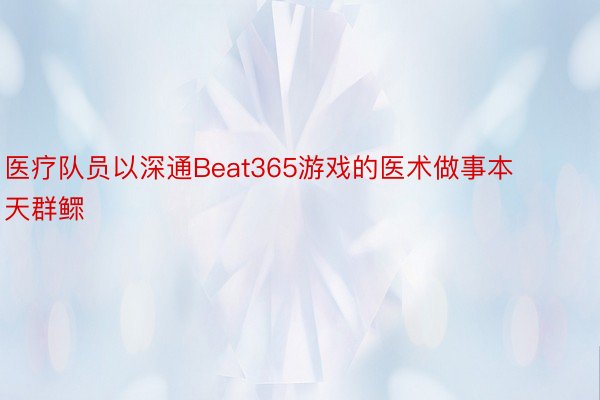 医疗队员以深通Beat365游戏的医术做事本天群鳏