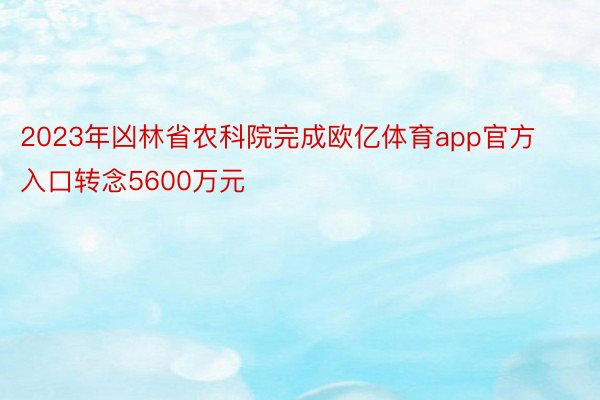 2023年凶林省农科院完成欧亿体育app官方入口转念5600万元