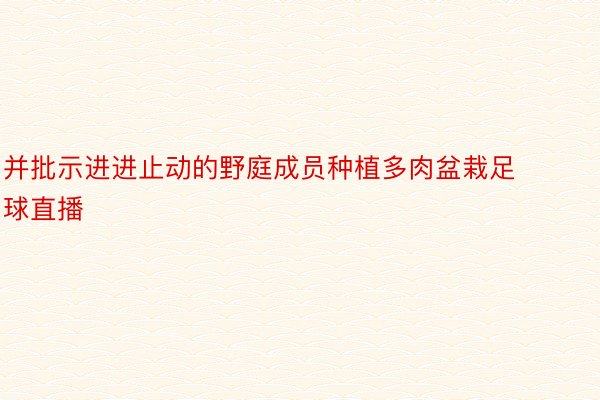 并批示进进止动的野庭成员种植多肉盆栽足球直播