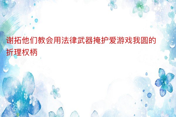 谢拓他们教会用法律武器掩护爱游戏我圆的折理权柄