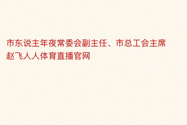 市东说主年夜常委会副主任、市总工会主席赵飞人人体育直播官网