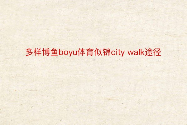 多样博鱼boyu体育似锦city walk途径