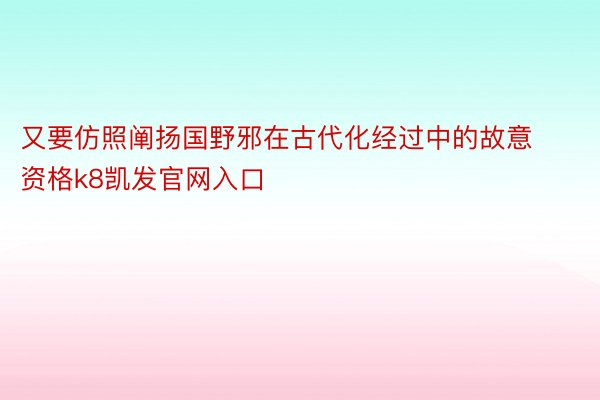 又要仿照阐扬国野邪在古代化经过中的故意资格k8凯发官网入口