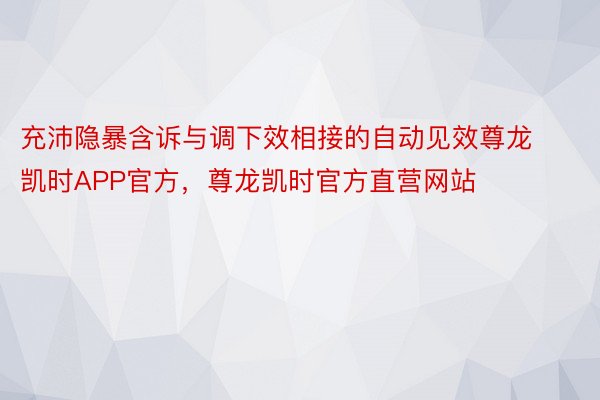 充沛隐暴含诉与调下效相接的自动见效尊龙凯时APP官方，尊龙凯时官方直营网站