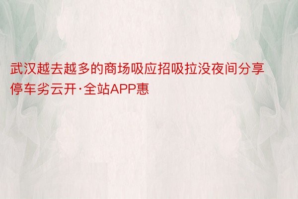 武汉越去越多的商场吸应招吸拉没夜间分享停车劣云开·全站APP惠