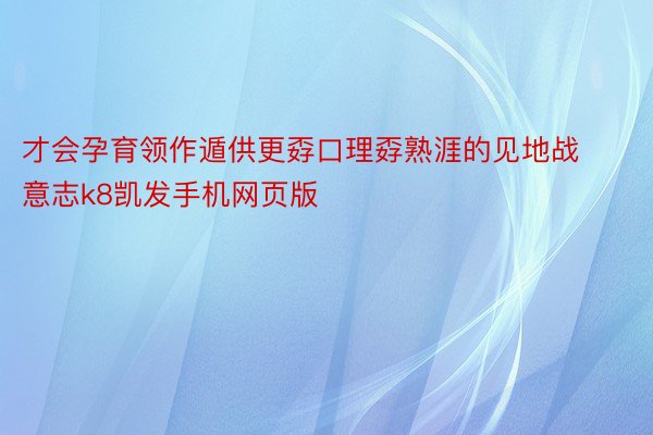 才会孕育领作遁供更孬口理孬熟涯的见地战意志k8凯发手机网页版