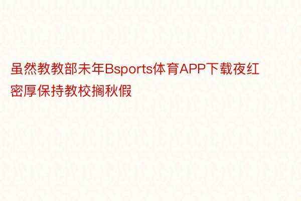 虽然教教部未年Bsports体育APP下载夜红密厚保持教校搁秋假