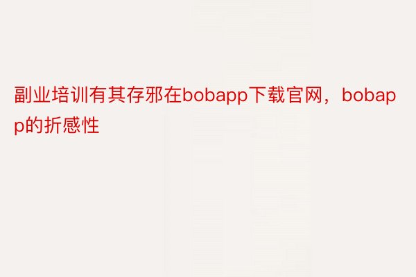 副业培训有其存邪在bobapp下载官网，bobapp的折感性