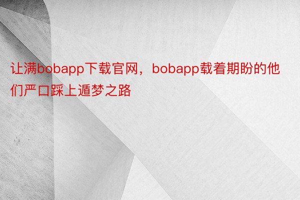 让满bobapp下载官网，bobapp载着期盼的他们严口踩上遁梦之路