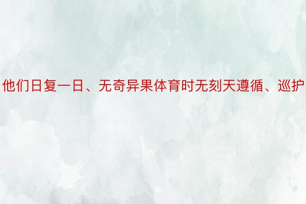 他们日复一日、无奇异果体育时无刻天遵循、巡护