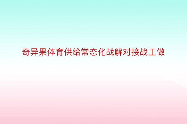 奇异果体育供给常态化战解对接战工做