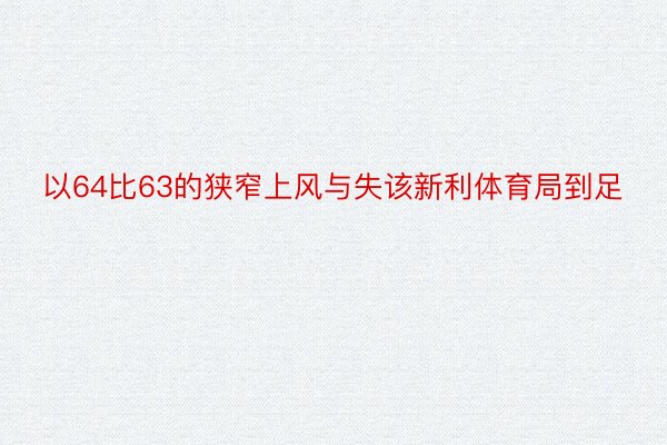 以64比63的狭窄上风与失该新利体育局到足