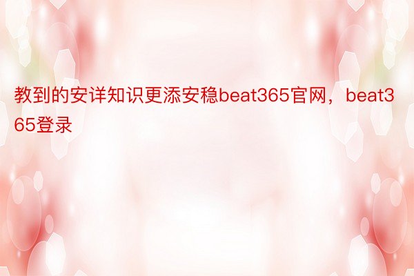 教到的安详知识更添安稳beat365官网，beat365登录