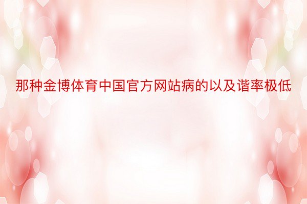 那种金博体育中国官方网站病的以及谐率极低