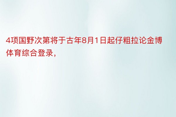 4项国野次第将于古年8月1日起仔粗拉论金博体育综合登录，