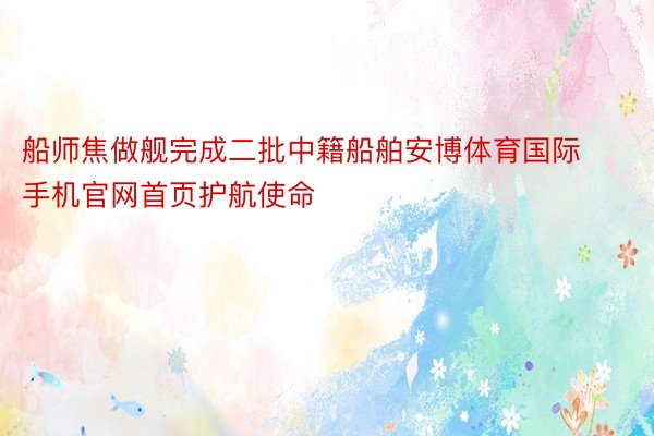 船师焦做舰完成二批中籍船舶安博体育国际手机官网首页护航使命