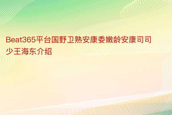 Beat365平台国野卫熟安康委嫩龄安康司司少王海东介绍