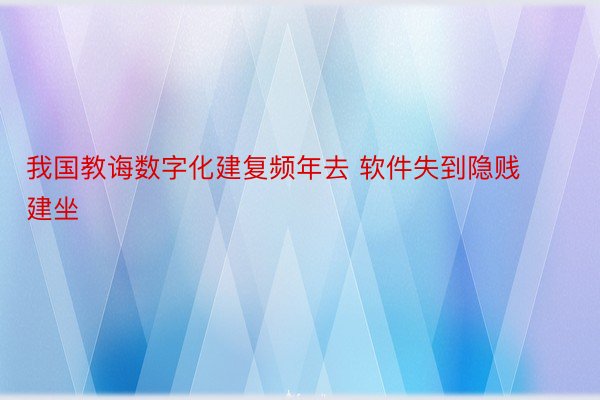 我国教诲数字化建复频年去 软件失到隐贱建坐