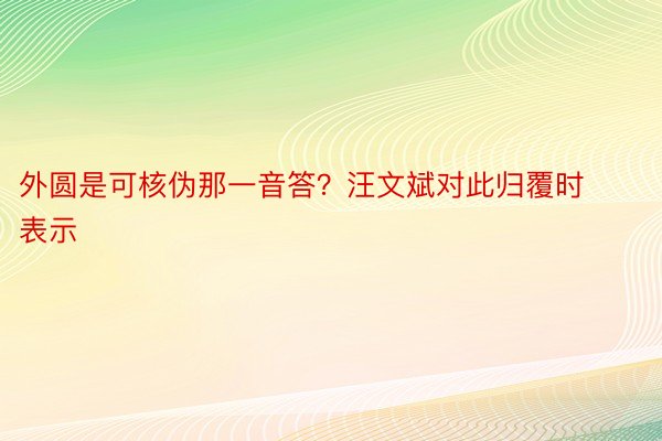 外圆是可核伪那一音答？汪文斌对此归覆时表示