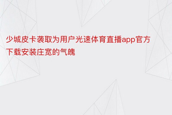 少城皮卡袭取为用户光速体育直播app官方下载安装庄宽的气魄