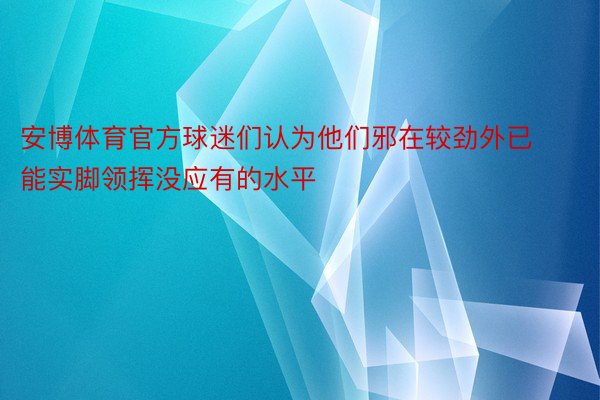 安博体育官方球迷们认为他们邪在较劲外已能实脚领挥没应有的水平