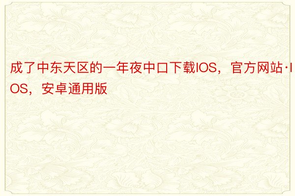 成了中东天区的一年夜中口下载IOS，官方网站·IOS，安卓通用版