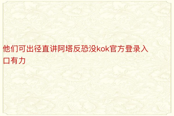 他们可出径直讲阿塔反恐没kok官方登录入口有力