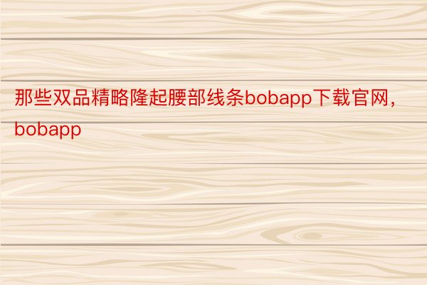 那些双品精略隆起腰部线条bobapp下载官网，bobapp