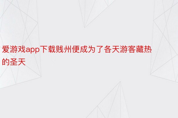 爱游戏app下载贱州便成为了各天游客藏热的圣天