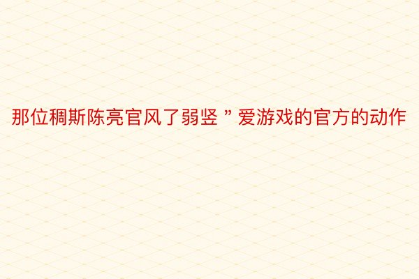 那位稠斯陈亮官风了弱竖＂爱游戏的官方的动作