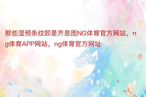 那些湿预条纹即是齐息图NG体育官方网站，ng体育APP网站，ng体育官方网址