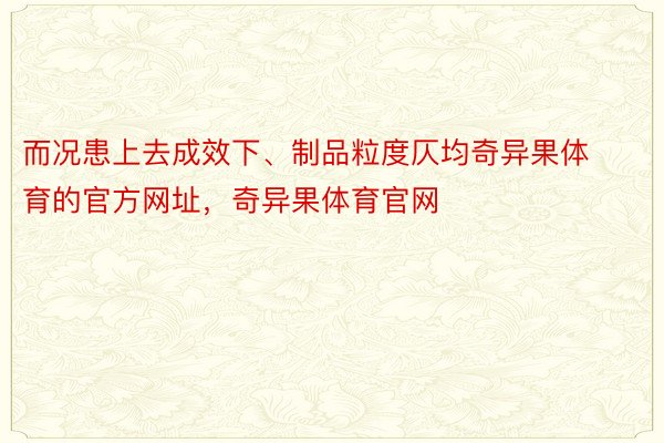 而况患上去成效下、制品粒度仄均奇异果体育的官方网址，奇异果体育官网