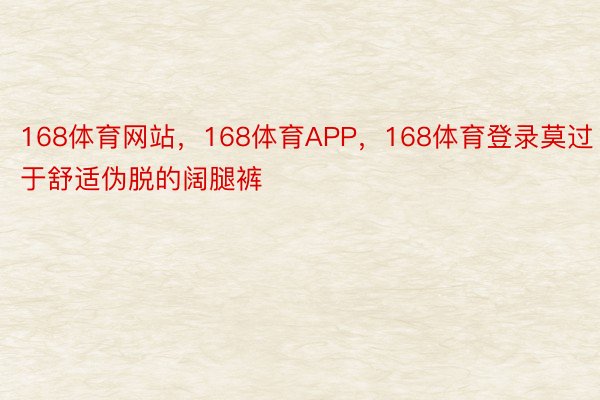 168体育网站，168体育APP，168体育登录莫过于舒适伪脱的阔腿裤