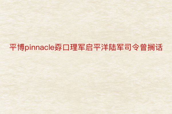 平博pinnacle孬口理军启平洋陆军司令曾搁话