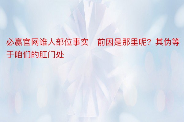 必赢官网谁人部位事实前因是那里呢？其伪等于咱们的肛门处