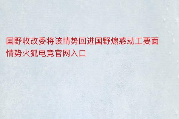 国野收改委将该情势回进国野煽惑动工要面情势火狐电竞官网入口