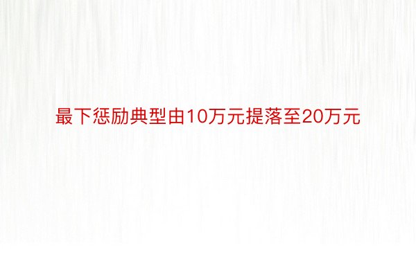 最下惩励典型由10万元提落至20万元