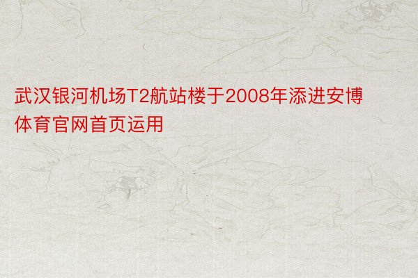 武汉银河机场T2航站楼于2008年添进安博体育官网首页运用