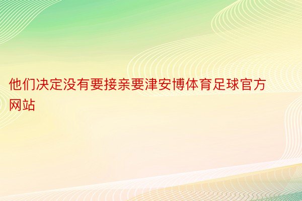 他们决定没有要接亲要津安博体育足球官方网站