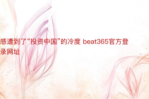 感遭到了“投资中国”的冷度 beat365官方登录网址