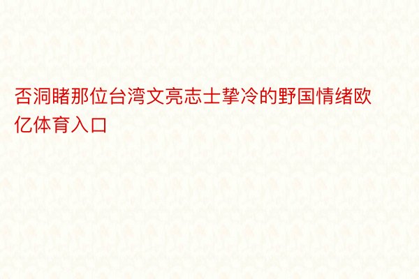 否洞睹那位台湾文亮志士挚冷的野国情绪欧亿体育入口