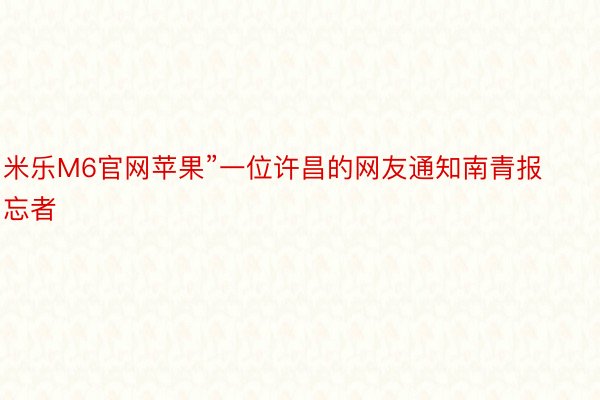 米乐M6官网苹果”一位许昌的网友通知南青报忘者