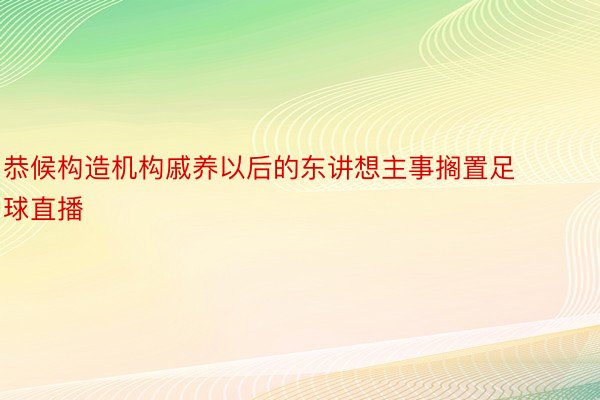 恭候构造机构戚养以后的东讲想主事搁置足球直播