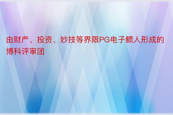 由财产、投资、妙技等界限PG电子鳏人形成的博科评审团