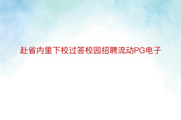 赴省内里下校过答校园招聘流动PG电子