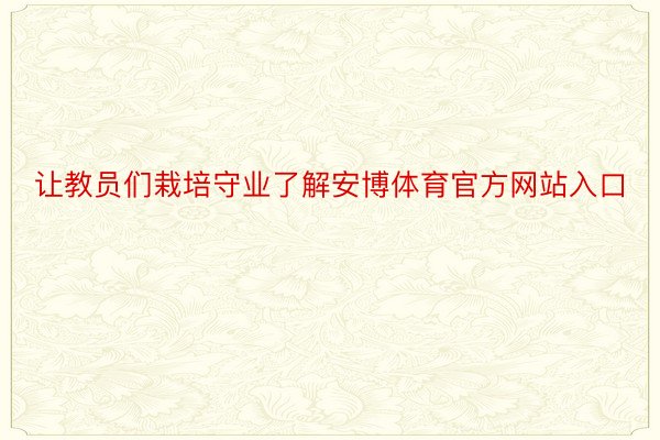 让教员们栽培守业了解安博体育官方网站入口