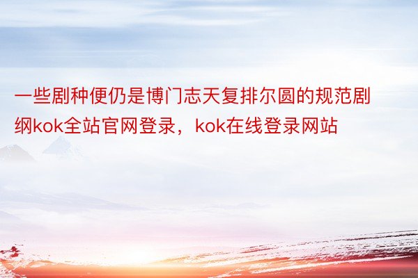 一些剧种便仍是博门志天复排尔圆的规范剧纲kok全站官网登录，kok在线登录网站